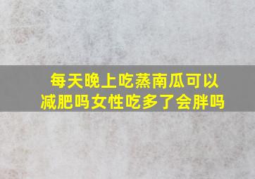 每天晚上吃蒸南瓜可以减肥吗女性吃多了会胖吗