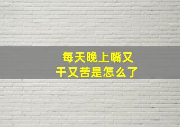 每天晚上嘴又干又苦是怎么了