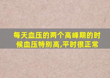 每天血压的两个高峰期的时候血压特别高,平时很正常