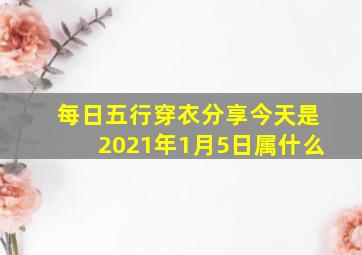 每日五行穿衣分享今天是2021年1月5日属什么