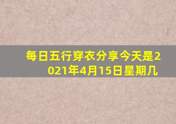 每日五行穿衣分享今天是2021年4月15日星期几