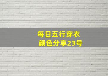 每日五行穿衣颜色分享23号