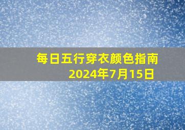 每日五行穿衣颜色指南2024年7月15日