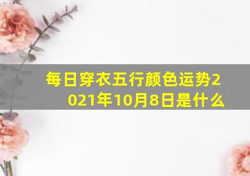 每日穿衣五行颜色运势2021年10月8日是什么