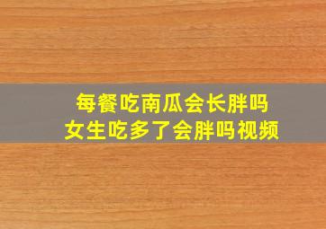 每餐吃南瓜会长胖吗女生吃多了会胖吗视频