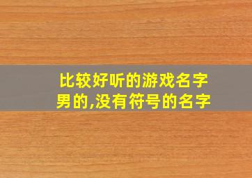 比较好听的游戏名字男的,没有符号的名字