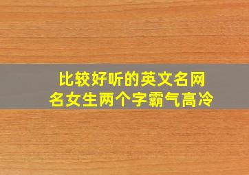 比较好听的英文名网名女生两个字霸气高冷