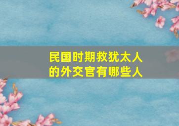 民国时期救犹太人的外交官有哪些人