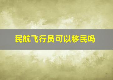 民航飞行员可以移民吗