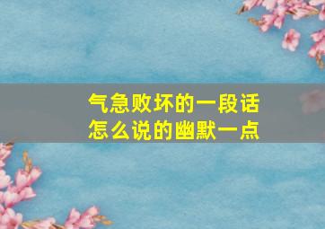 气急败坏的一段话怎么说的幽默一点