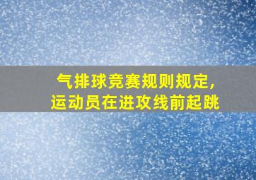 气排球竞赛规则规定,运动员在进攻线前起跳