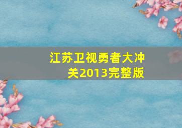 江苏卫视勇者大冲关2013完整版