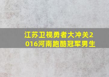 江苏卫视勇者大冲关2016河南跑酷冠军男生