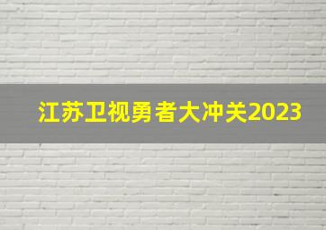 江苏卫视勇者大冲关2023