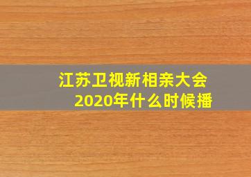 江苏卫视新相亲大会2020年什么时候播