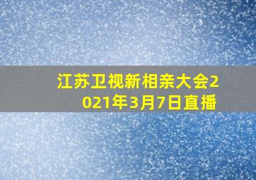 江苏卫视新相亲大会2021年3月7日直播