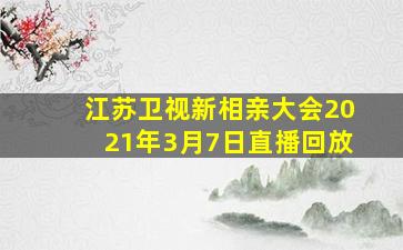 江苏卫视新相亲大会2021年3月7日直播回放