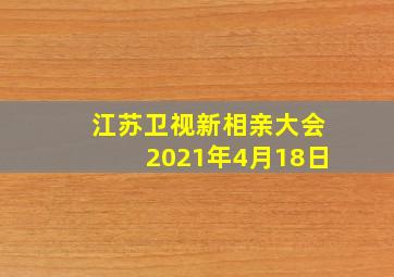 江苏卫视新相亲大会2021年4月18日