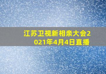 江苏卫视新相亲大会2021年4月4日直播