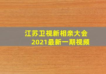 江苏卫视新相亲大会2021最新一期视频