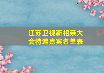 江苏卫视新相亲大会特邀嘉宾名单表