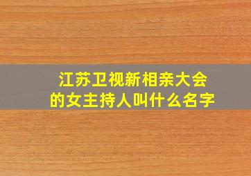 江苏卫视新相亲大会的女主持人叫什么名字