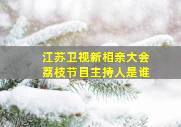 江苏卫视新相亲大会荔枝节目主持人是谁