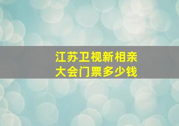 江苏卫视新相亲大会门票多少钱