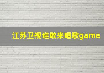 江苏卫视谁敢来唱歌game