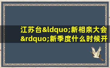 江苏台“新相亲大会”新季度什么时候开始播