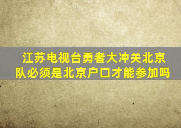 江苏电视台勇者大冲关北京队必须是北京户口才能参加吗