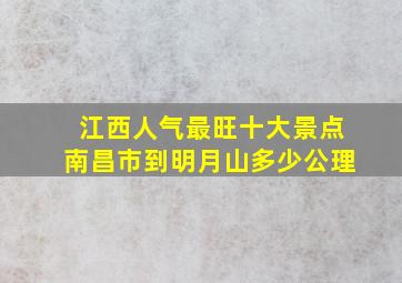 江西人气最旺十大景点南昌市到明月山多少公理