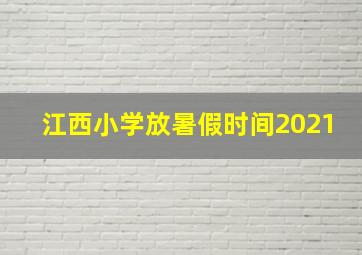 江西小学放暑假时间2021