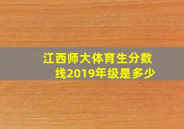 江西师大体育生分数线2019年级是多少