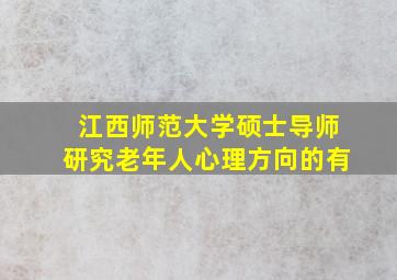 江西师范大学硕士导师研究老年人心理方向的有