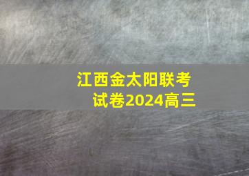 江西金太阳联考试卷2024高三