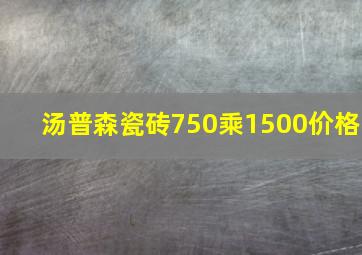 汤普森瓷砖750乘1500价格