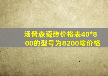 汤普森瓷砖价格表40*800的型号为8200啥价格