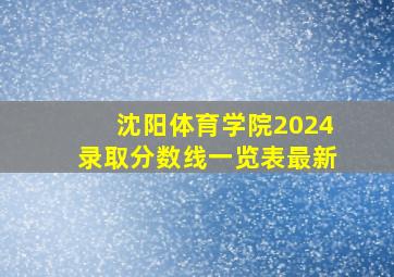 沈阳体育学院2024录取分数线一览表最新