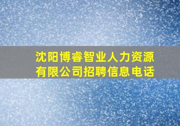 沈阳博睿智业人力资源有限公司招聘信息电话