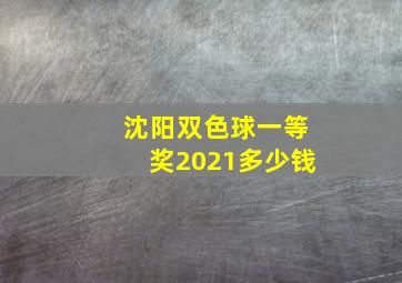 沈阳双色球一等奖2021多少钱