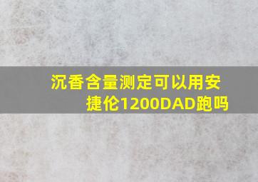 沉香含量测定可以用安捷伦1200DAD跑吗