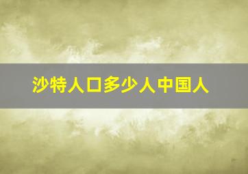 沙特人口多少人中国人