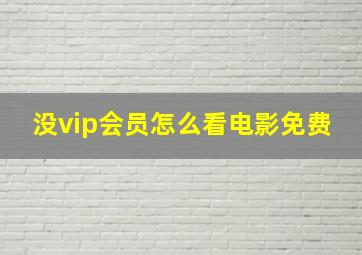 没vip会员怎么看电影免费