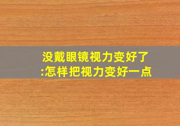 没戴眼镜视力变好了:怎样把视力变好一点