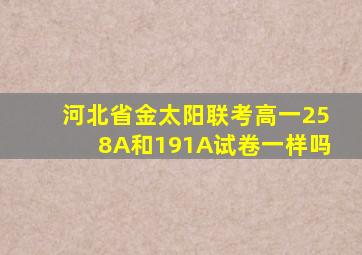 河北省金太阳联考高一258A和191A试卷一样吗