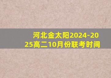 河北金太阳2024-2025高二10月份联考时间