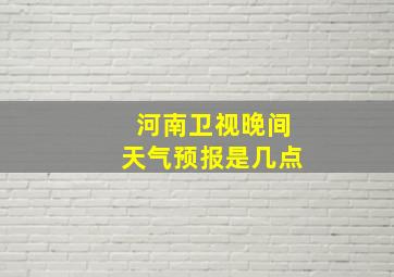 河南卫视晚间天气预报是几点