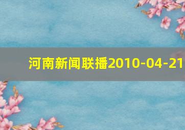 河南新闻联播2010-04-21