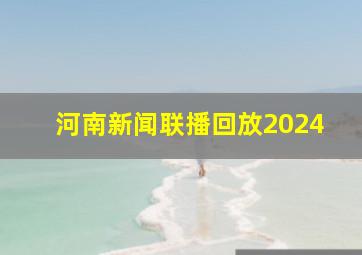 河南新闻联播回放2024